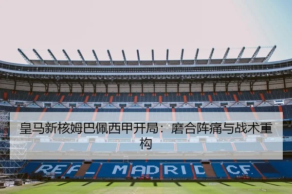 皇马新核姆巴佩西甲开局：磨合阵痛与战术重构