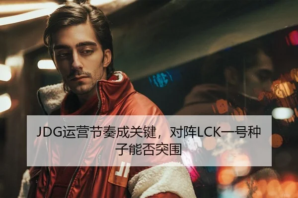 JDG运营节奏成关键，对阵LCK一号种子能否突围