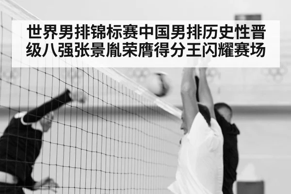 世界男排锦标赛中国男排历史性晋级八强张景胤荣膺得分王闪耀赛场