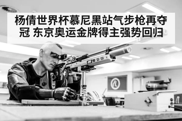 杨倩世界杯慕尼黑站气步枪再夺冠 东京奥运金牌得主强势回归