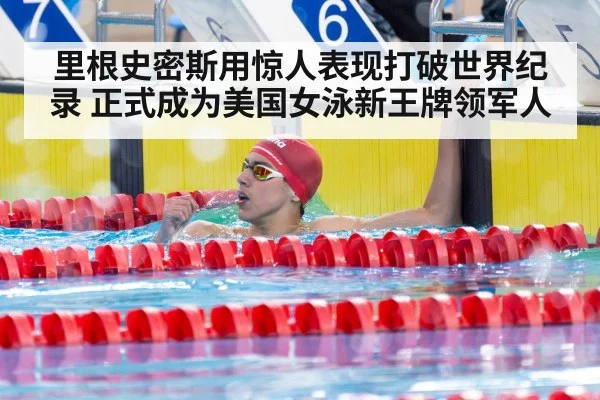 里根史密斯用惊人表现打破世界纪录 正式成为美国女泳新王牌领军人