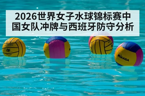 2026世界女子水球锦标赛中国女队冲牌与西班牙防守分析